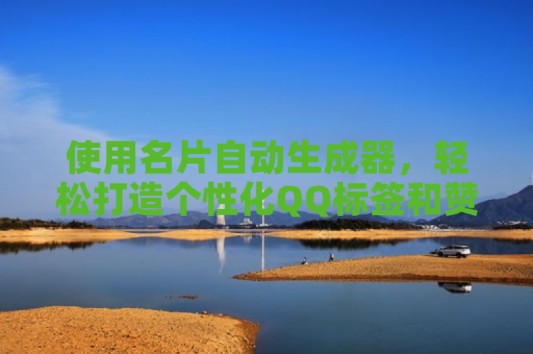 使用名片自动生成器，轻松打造个性化QQ标签和赞网址。