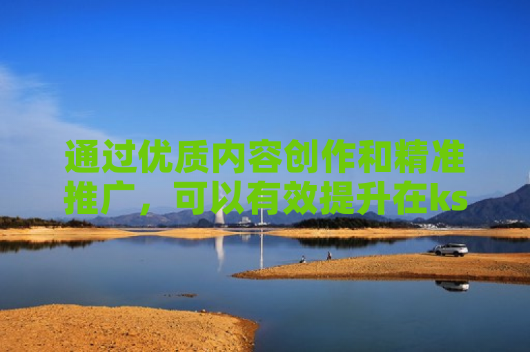 通过优质内容创作和精准推广，可以有效提升在ks平台上的关注度与流量。