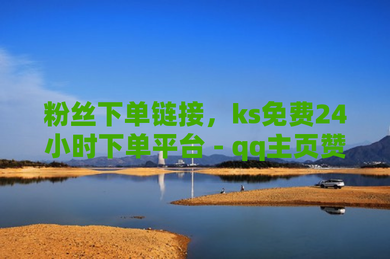 粉丝下单链接，ks免费24小时下单平台 - qq主页赞怎么飙升 - dy免费24小时下单平台震撼爆料。
