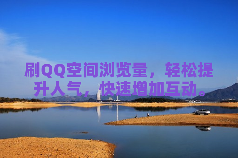 刷QQ空间浏览量，轻松提升人气，快速增加互动。
