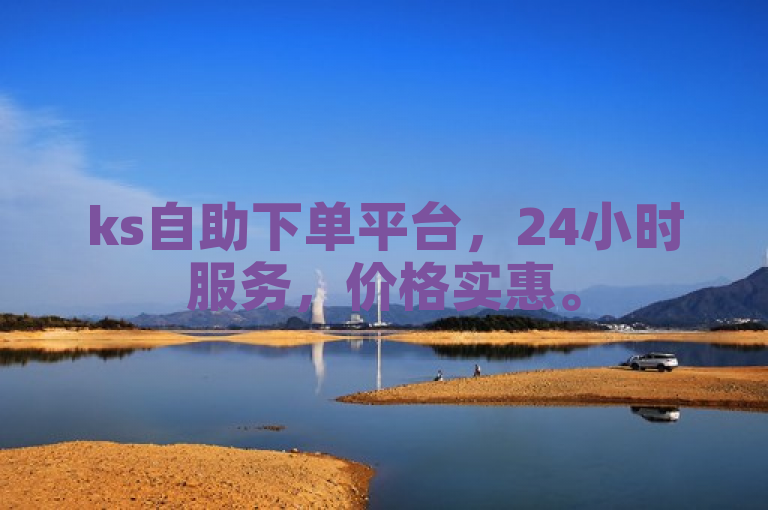 ks自助下单平台，24小时服务，价格实惠。