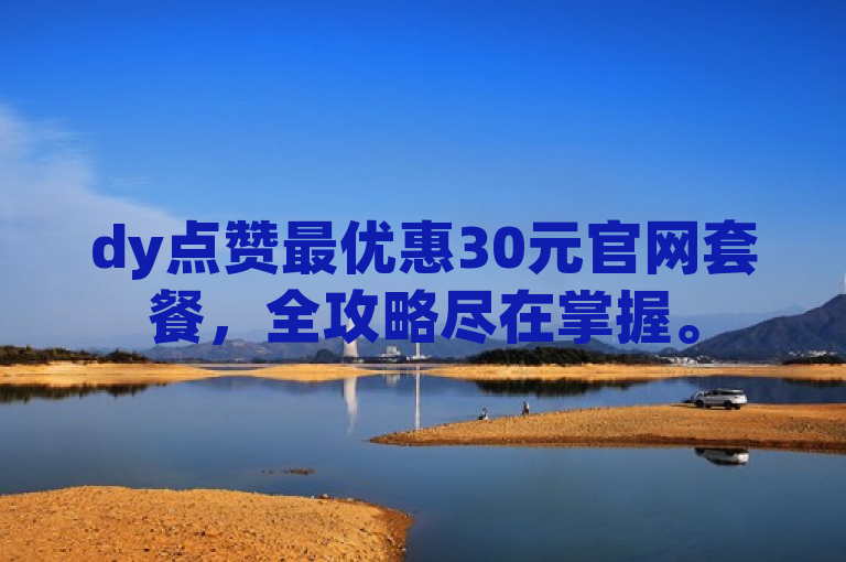 dy点赞最优惠30元官网套餐，全攻略尽在掌握。