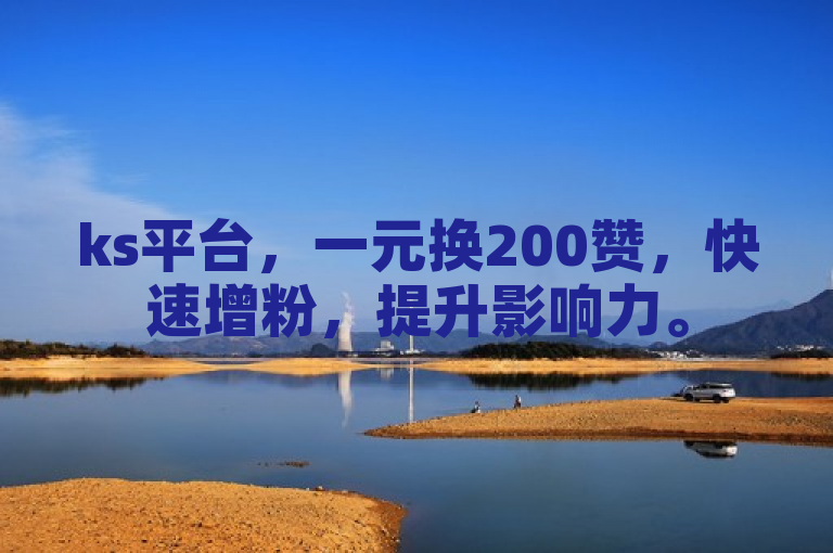 ks平台，一元换200赞，快速增粉，提升影响力。