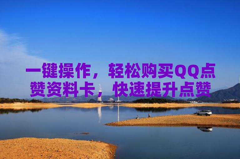 一键操作，轻松购买QQ点赞资料卡，快速提升点赞数！