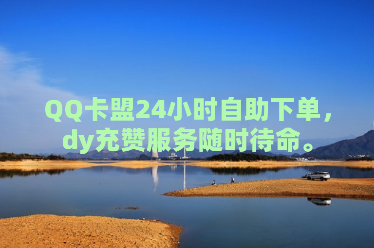 QQ卡盟24小时自助下单，dy充赞服务随时待命。