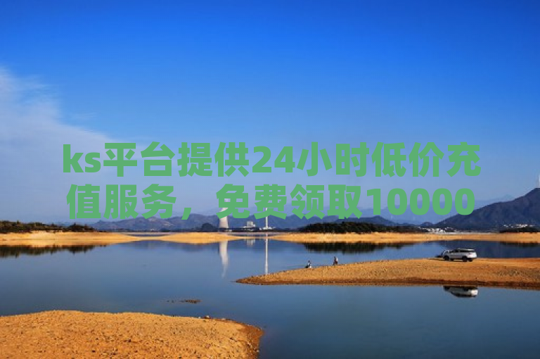 ks平台提供24小时低价充值服务，免费领取10000播放量软件。