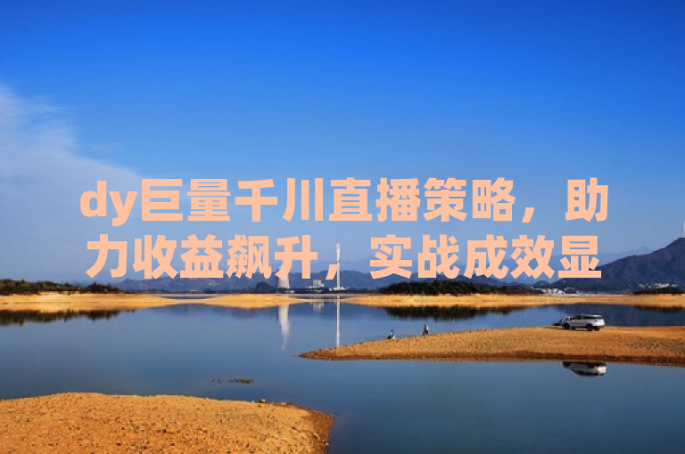 dy巨量千川直播策略，助力收益飙升，实战成效显著解析。