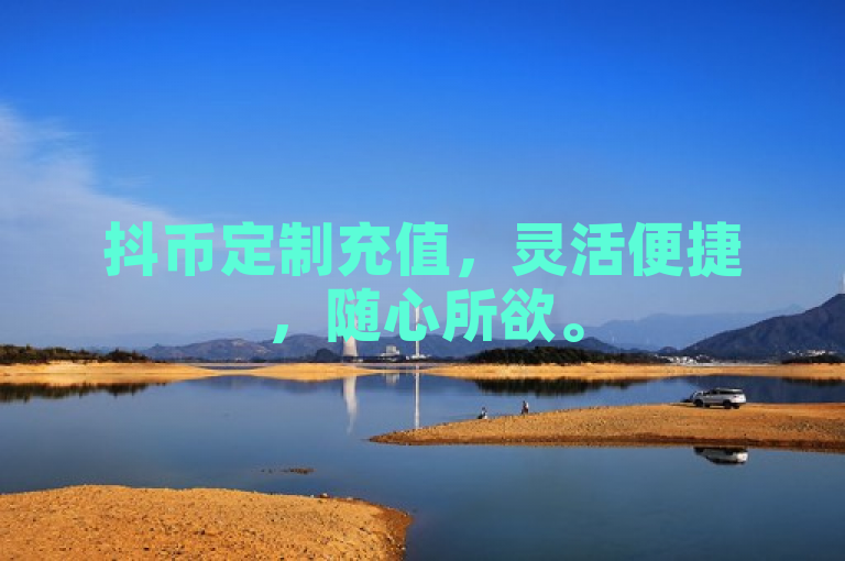 抖币定制充值，灵活便捷，随心所欲。