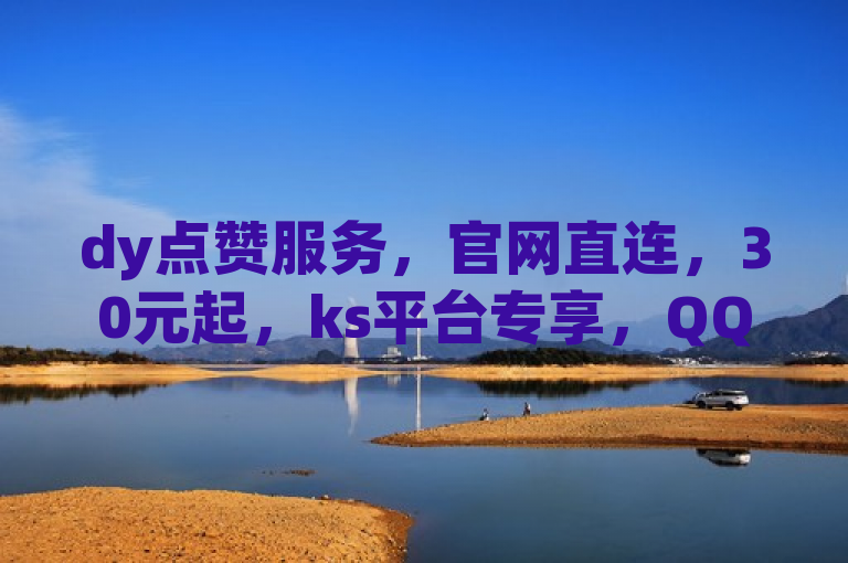 dy点赞服务，官网直连，30元起，ks平台专享，QQ支付便捷。