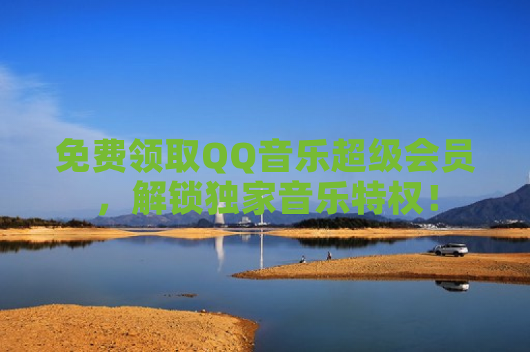 免费领取QQ音乐超级会员，解锁独家音乐特权！