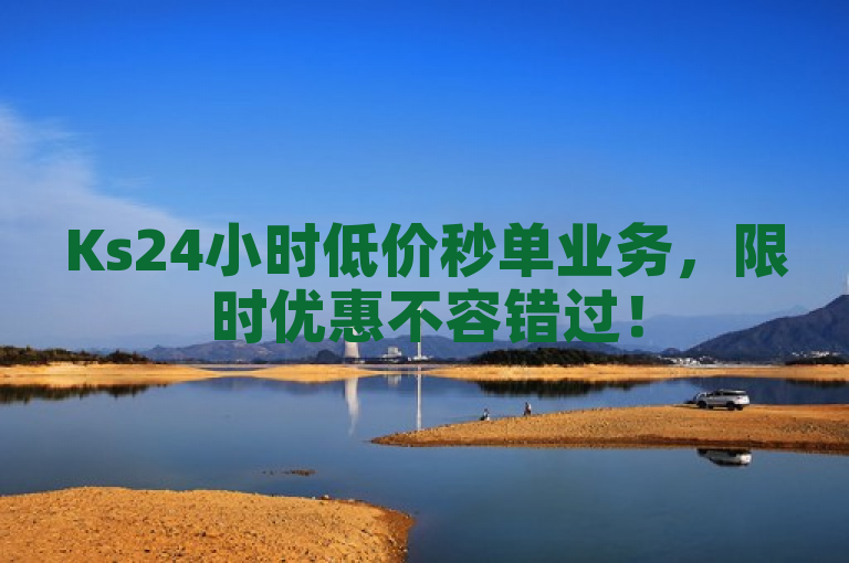 Ks24小时低价秒单业务，限时优惠不容错过！