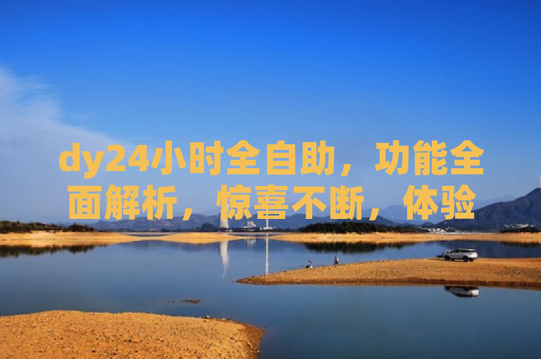 dy24小时全自助，功能全面解析，惊喜不断，体验便捷生活。