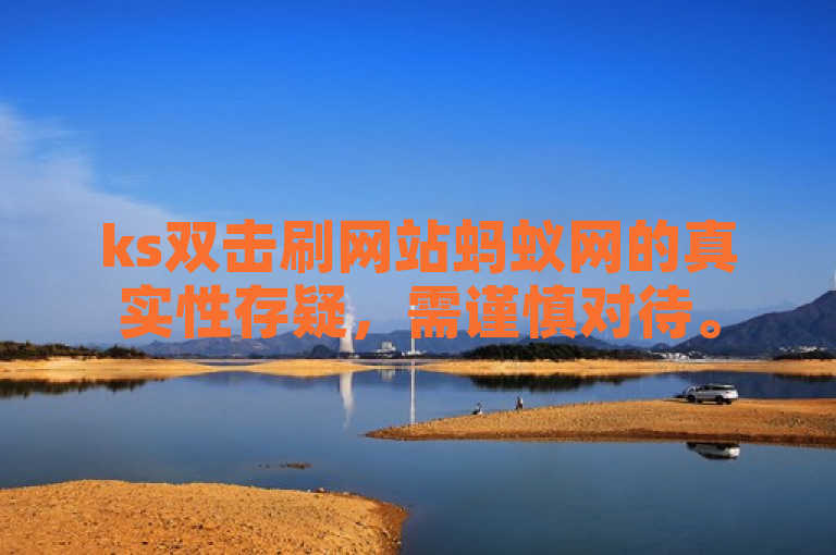 ks双击刷网站蚂蚁网的真实性存疑，需谨慎对待。