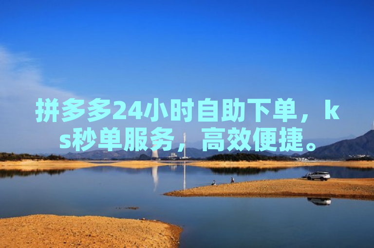 拼多多24小时自助下单，ks秒单服务，高效便捷。