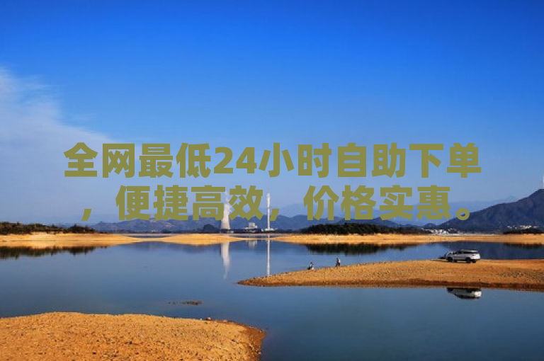 全网最低24小时自助下单，便捷高效，价格实惠。