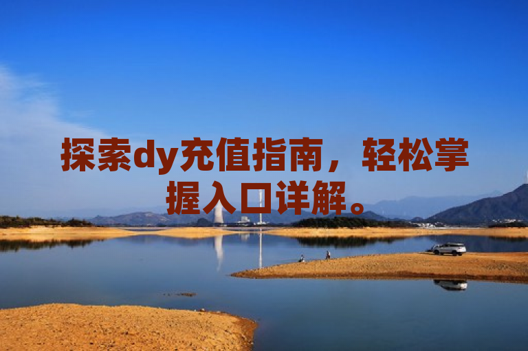 探索dy充值指南，轻松掌握入口详解。