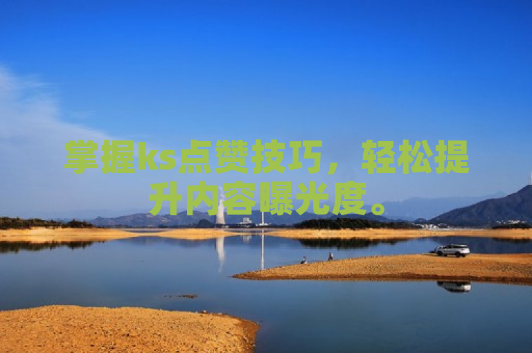 掌握ks点赞技巧，轻松提升内容曝光度。