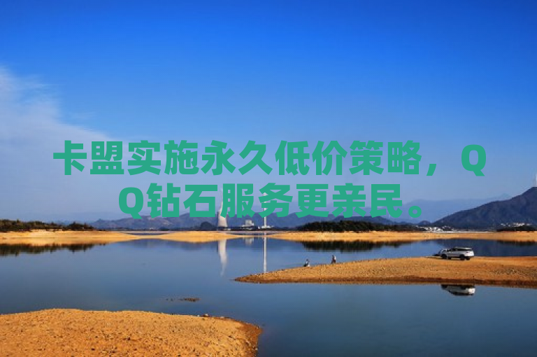 卡盟实施永久低价策略，QQ钻石服务更亲民。