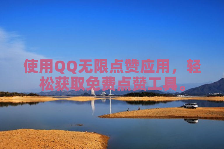 使用QQ无限点赞应用，轻松获取免费点赞工具。