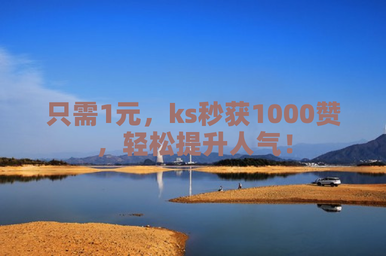 只需1元，ks秒获1000赞，轻松提升人气！