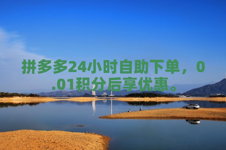 拼多多24小时自助下单，0.01积分后享优惠。