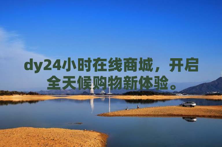 dy24小时在线商城，开启全天候购物新体验。