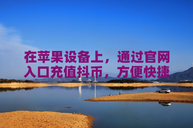 在苹果设备上，通过官网入口充值抖币，方便快捷。