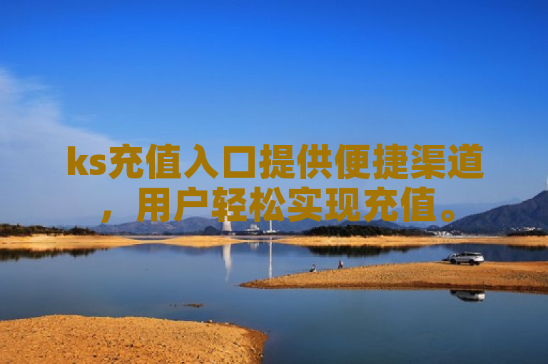 ks充值入口提供便捷渠道，用户轻松实现充值。