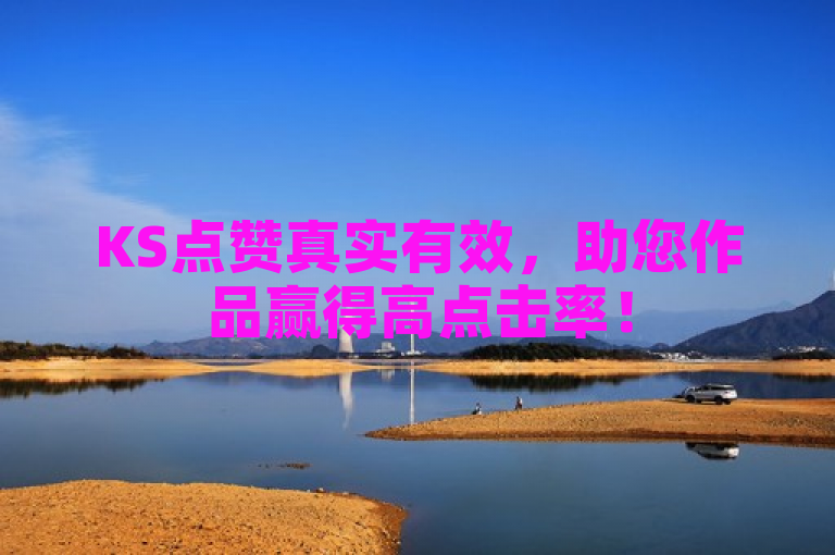 KS点赞真实有效，助您作品赢得高点击率！