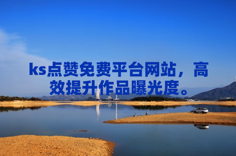 ks点赞免费平台网站，高效提升作品曝光度。