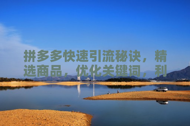 拼多多快速引流秘诀，精选商品，优化关键词，利用拼团功能，提升曝光率。