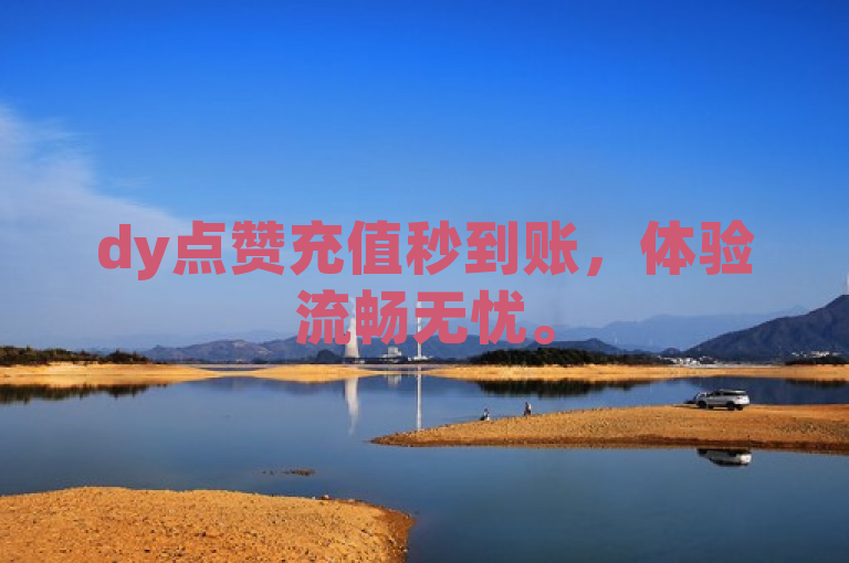 dy点赞充值秒到账，体验流畅无忧。