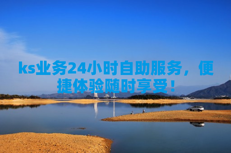 ks业务24小时自助服务，便捷体验随时享受！