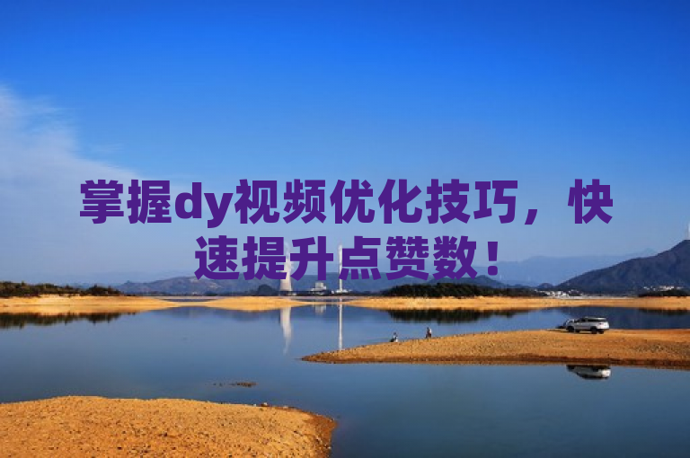 掌握dy视频优化技巧，快速提升点赞数！
