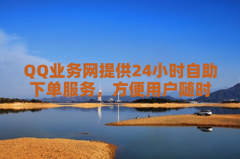 QQ业务网提供24小时自助下单服务，方便用户随时管理账号。