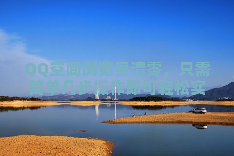 QQ空间浏览量清零，只需简单几步操作即可轻松实现。