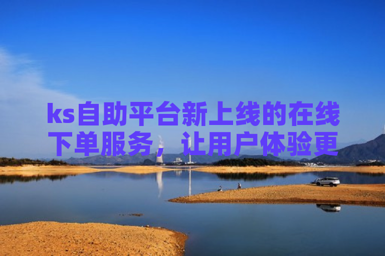ks自助平台新上线的在线下单服务，让用户体验更加便捷高效。