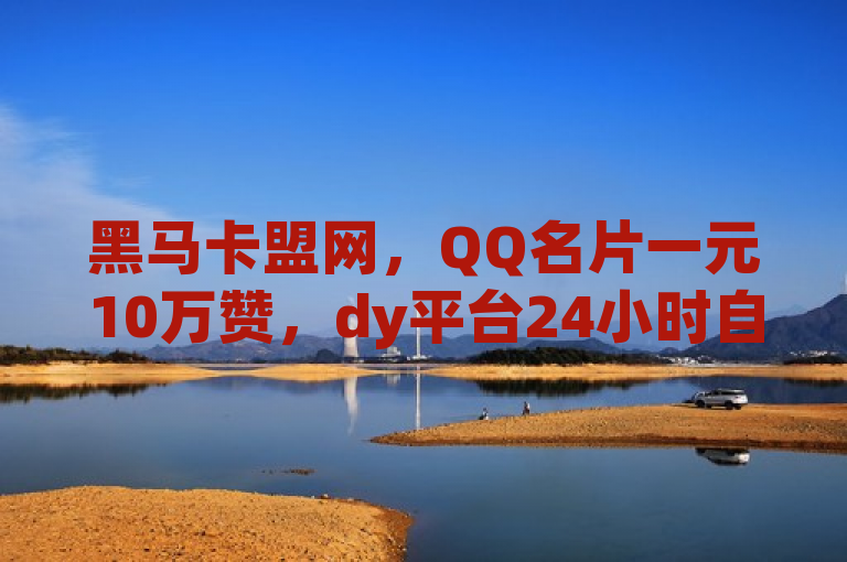 黑马卡盟网，QQ名片一元10万赞，dy平台24小时自助，1元500个dy粉丝。
