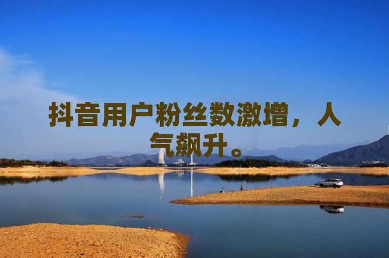 抖音用户粉丝数激增，人气飙升。