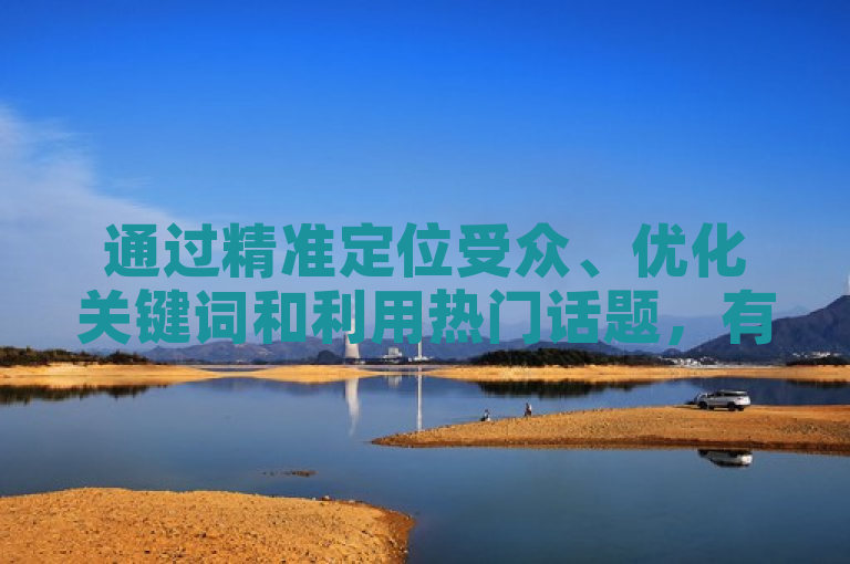 通过精准定位受众、优化关键词和利用热门话题，有效提升视频曝光率。