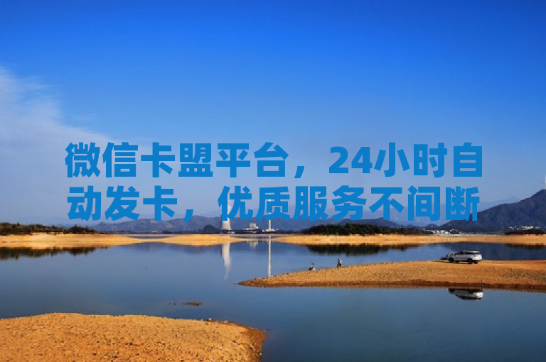 微信卡盟平台，24小时自动发卡，优质服务不间断。