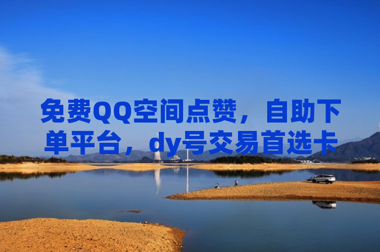 免费QQ空间点赞，自助下单平台，dy号交易首选卡盟网站。