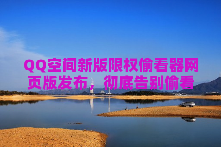 QQ空间新版限权偷看器网页版发布，彻底告别偷看功能。