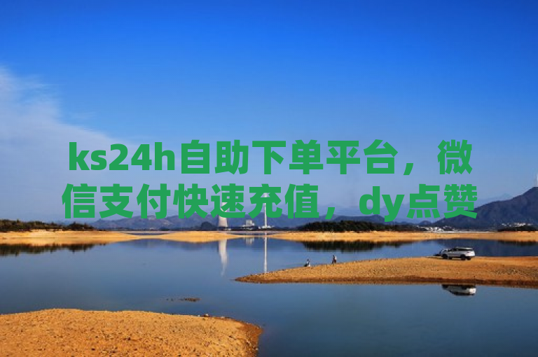 ks24h自助下单平台，微信支付快速充值，dy点赞量全网最低价！