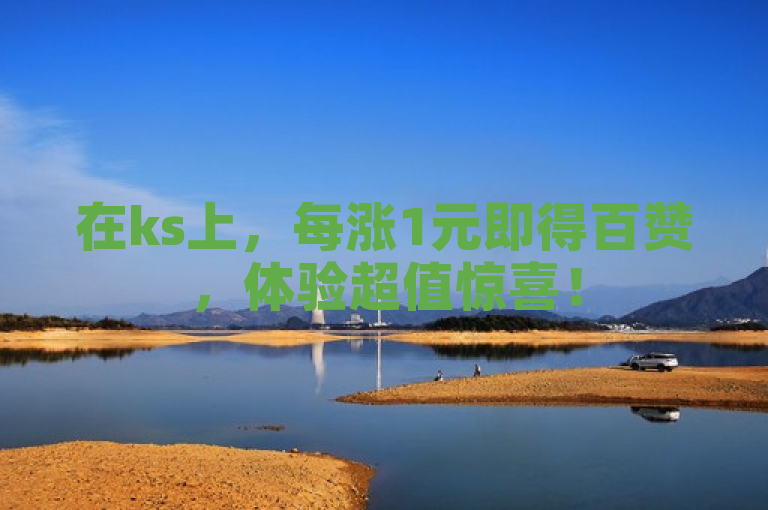在ks上，每涨1元即得百赞，体验超值惊喜！