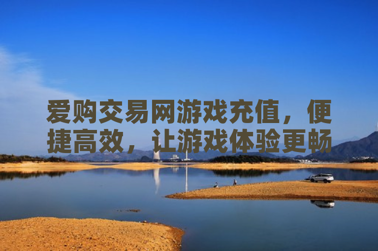 爱购交易网游戏充值，便捷高效，让游戏体验更畅快。