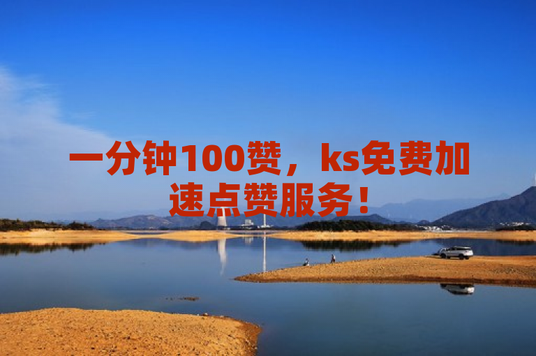 一分钟100赞，ks免费加速点赞服务！