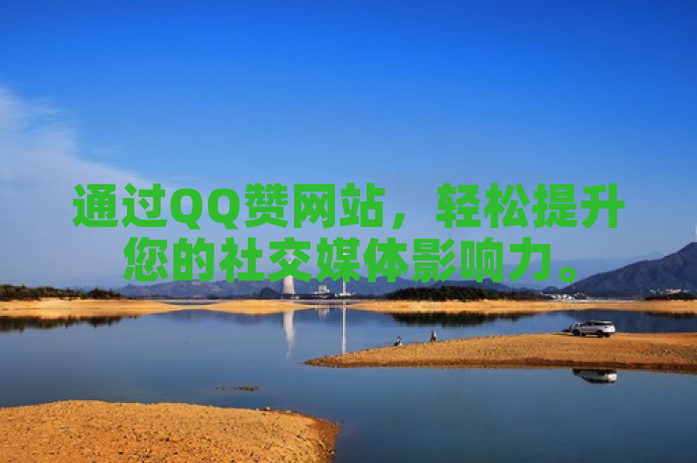 通过QQ赞网站，轻松提升您的社交媒体影响力。