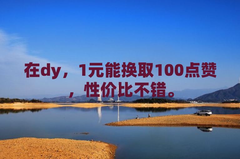 在dy，1元能换取100点赞，性价比不错。