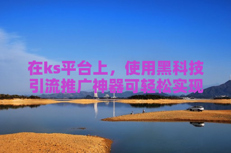 在ks平台上，使用黑科技引流推广神器可轻松实现点赞和装修服务。